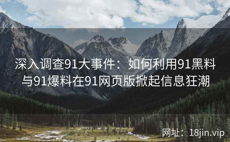 深入调查91大事件：如何利用91黑料与91爆料在91网页版掀起信息狂潮