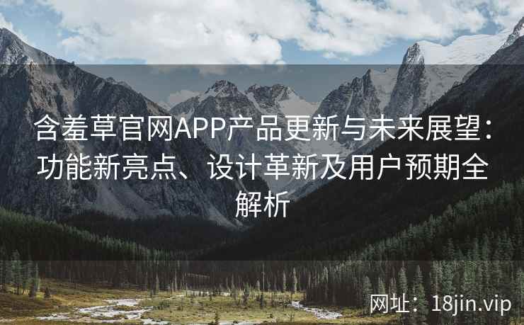 含羞草官网APP产品更新与未来展望：功能新亮点、设计革新及用户预期全解析