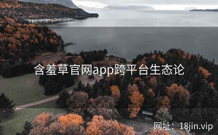 含羞草官网app跨平台生态论