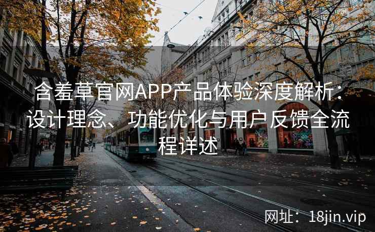 含羞草官网APP产品体验深度解析：设计理念、功能优化与用户反馈全流程详述