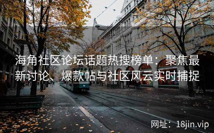 海角社区论坛话题热搜榜单：聚焦最新讨论、爆款帖与社区风云实时捕捉
